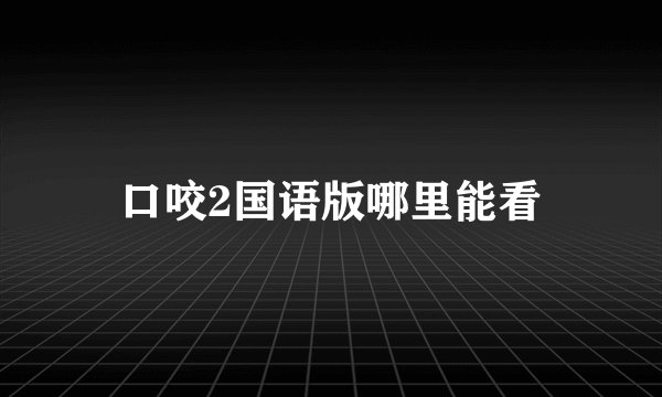 口咬2国语版哪里能看