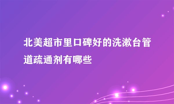 北美超市里口碑好的洗漱台管道疏通剂有哪些