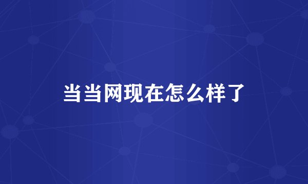 当当网现在怎么样了