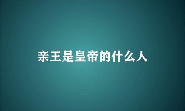 亲王是皇帝的什么人