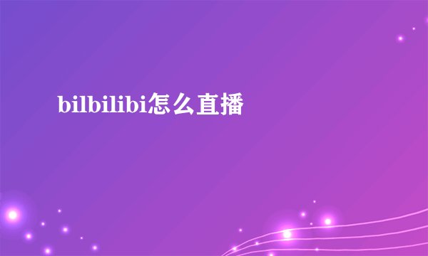 bilbilibi怎么直播