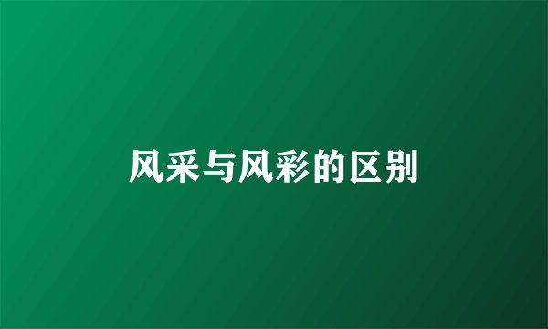 风采与风彩的区别