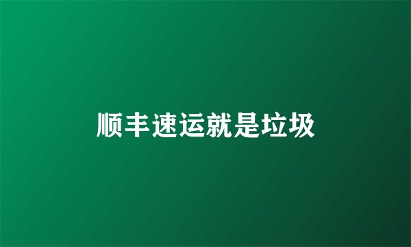 顺丰速运就是垃圾