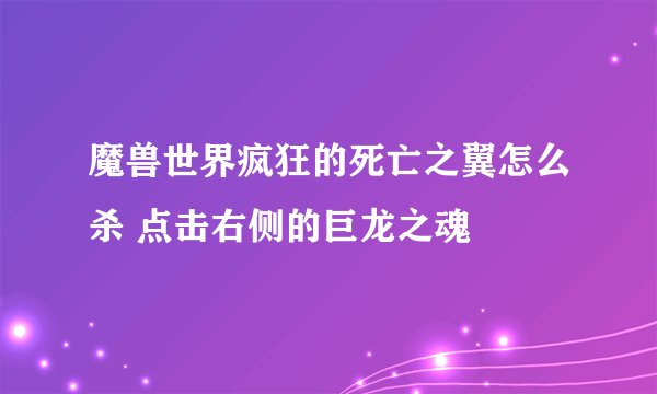 魔兽世界疯狂的死亡之翼怎么杀 点击右侧的巨龙之魂