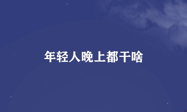 年轻人晚上都干啥