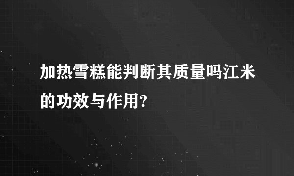 加热雪糕能判断其质量吗江米的功效与作用?