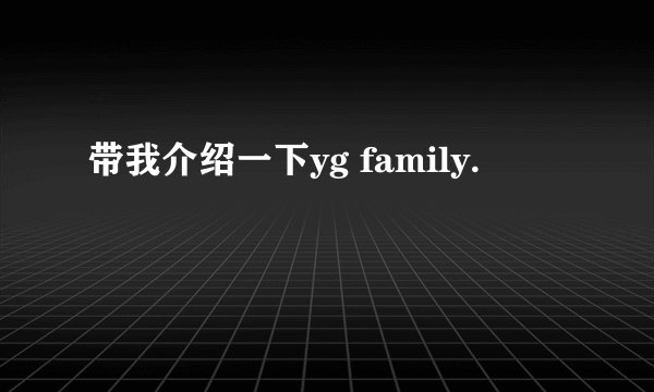 带我介绍一下yg family.