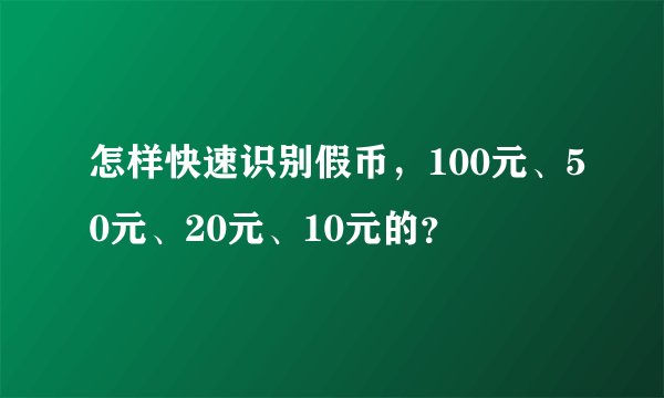 怎样快速识别假币，100元、50元、20元、10元的？