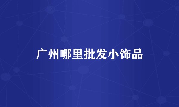 广州哪里批发小饰品