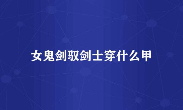 女鬼剑驭剑士穿什么甲