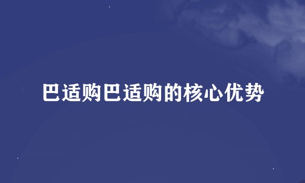 巴适购巴适购的核心优势
