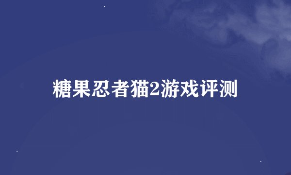 糖果忍者猫2游戏评测