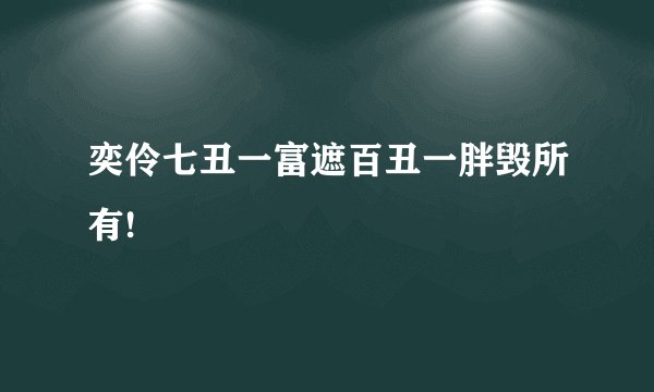 奕伶七丑一富遮百丑一胖毁所有!