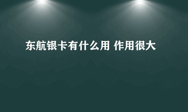 东航银卡有什么用 作用很大