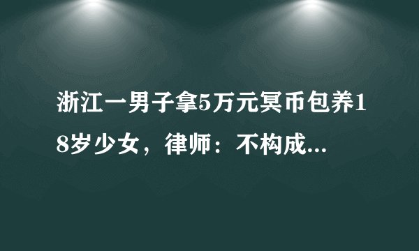 浙江一男子拿5万元冥币包养18岁少女，律师：不构成诈骗，这是为何？