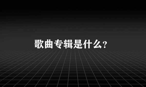 歌曲专辑是什么？