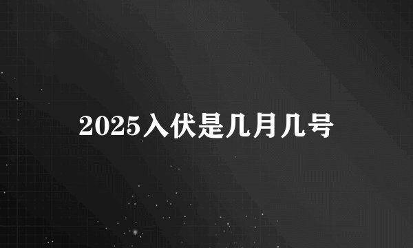 2025入伏是几月几号