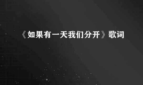 《如果有一天我们分开》歌词