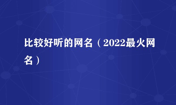比较好听的网名（2022最火网名）
