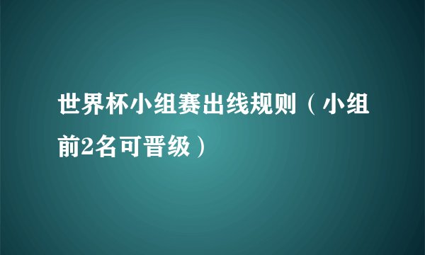 世界杯小组赛出线规则（小组前2名可晋级）