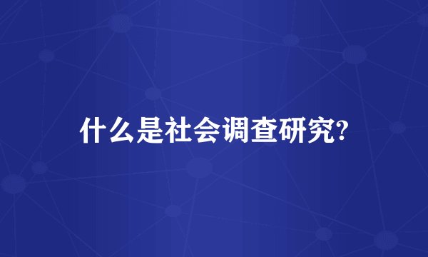 什么是社会调查研究?