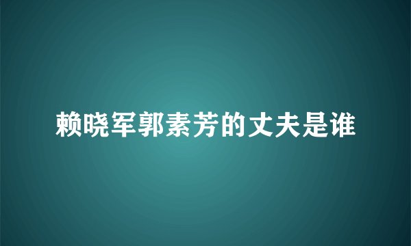 赖晓军郭素芳的丈夫是谁