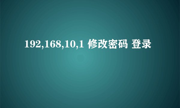 192,168,10,1 修改密码 登录