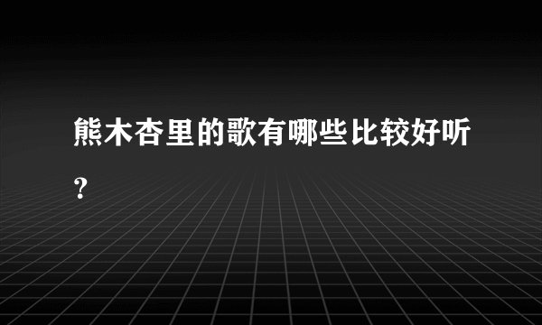 熊木杏里的歌有哪些比较好听？