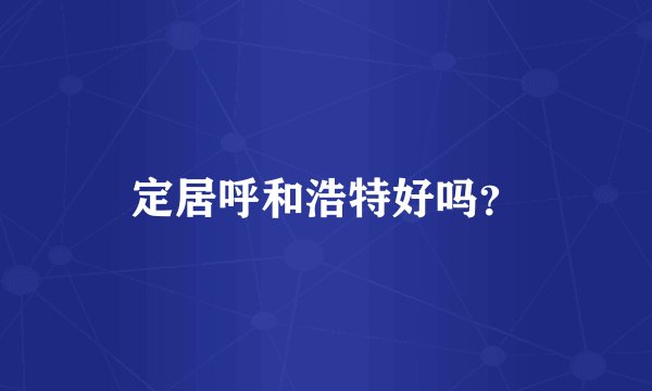 定居呼和浩特好吗？