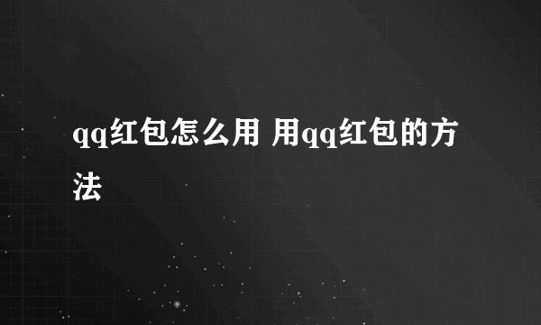 qq红包怎么用 用qq红包的方法