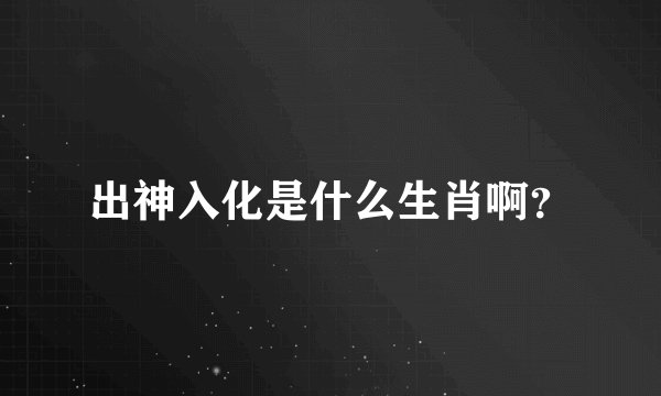 出神入化是什么生肖啊？