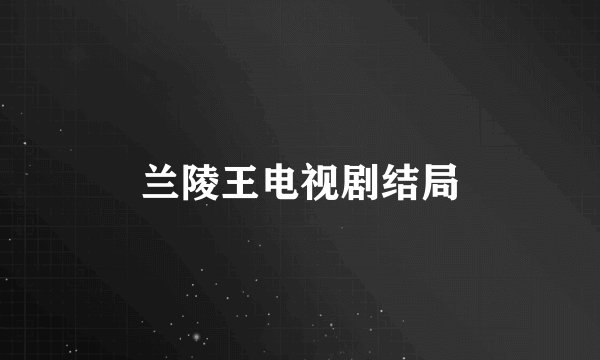 兰陵王电视剧结局