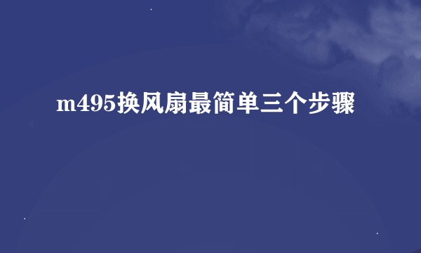 m495换风扇最简单三个步骤