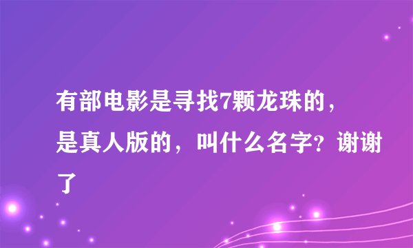 有部电影是寻找7颗龙珠的，是真人版的，叫什么名字？谢谢了