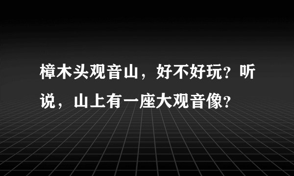 樟木头观音山，好不好玩？听说，山上有一座大观音像？