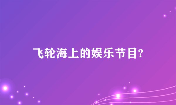 飞轮海上的娱乐节目?