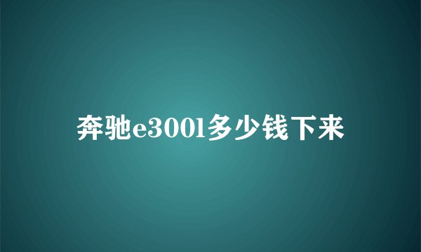 奔驰e300l多少钱下来