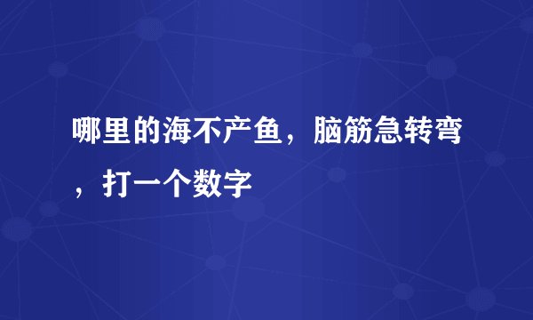 哪里的海不产鱼，脑筋急转弯，打一个数字