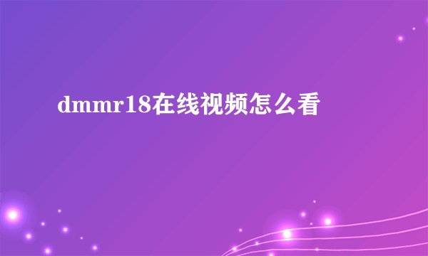 dmmr18在线视频怎么看