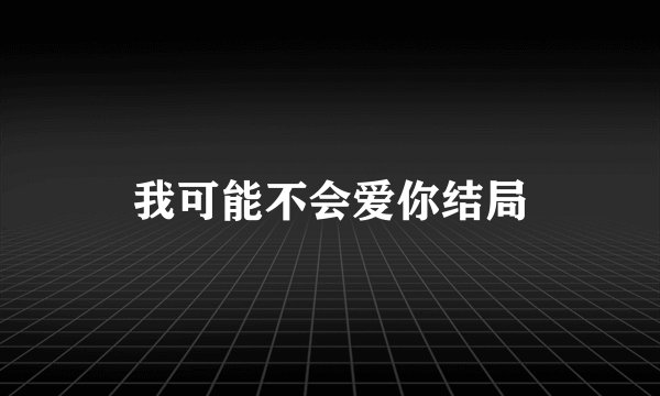 我可能不会爱你结局