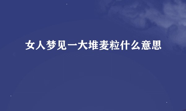 女人梦见一大堆麦粒什么意思