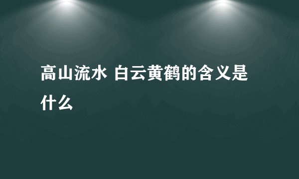 高山流水 白云黄鹤的含义是什么