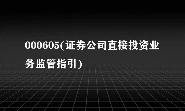 000605(证券公司直接投资业务监管指引)