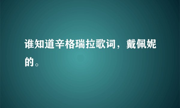 谁知道辛格瑞拉歌词，戴佩妮的。