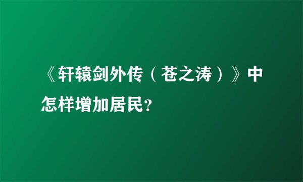 《轩辕剑外传（苍之涛）》中怎样增加居民？