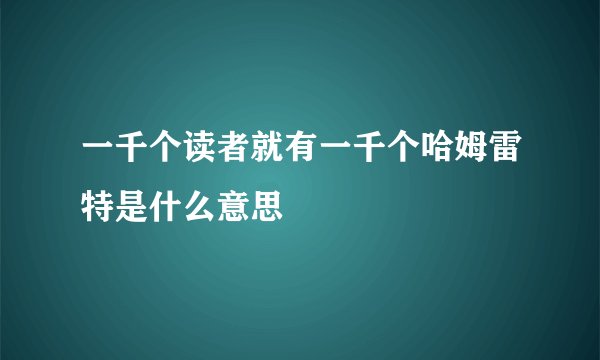 一千个读者就有一千个哈姆雷特是什么意思