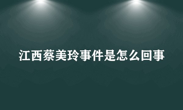 江西蔡美玲事件是怎么回事