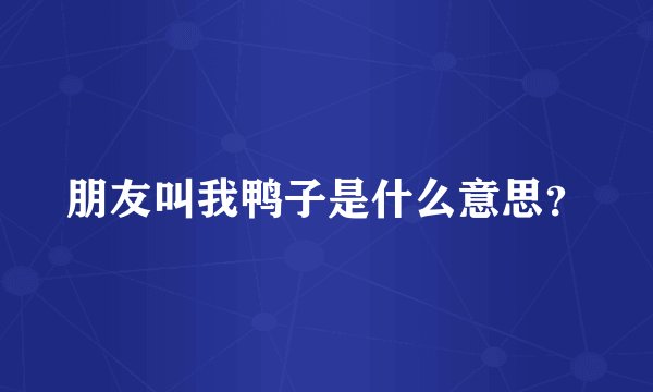 朋友叫我鸭子是什么意思?