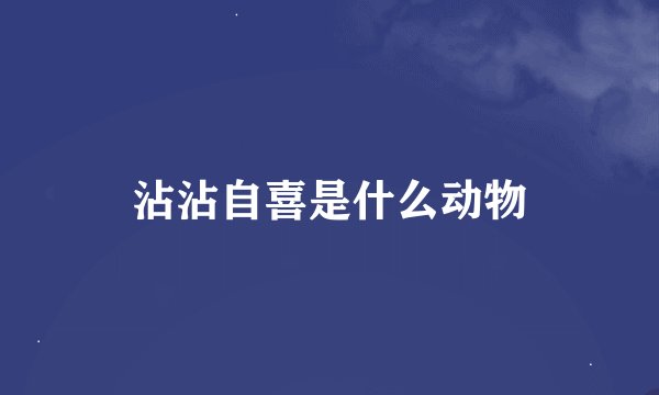 沾沾自喜是什么动物