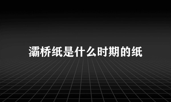灞桥纸是什么时期的纸